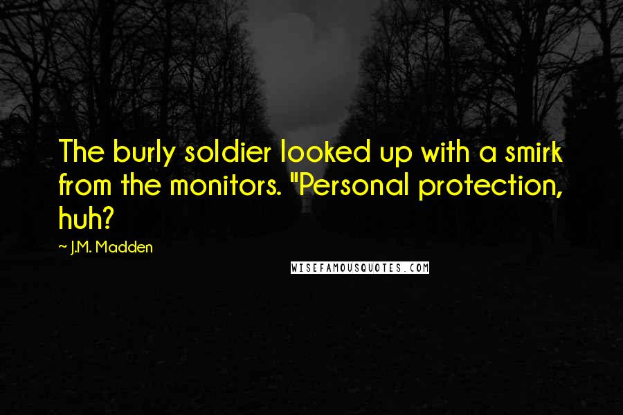 J.M. Madden Quotes: The burly soldier looked up with a smirk from the monitors. "Personal protection, huh?