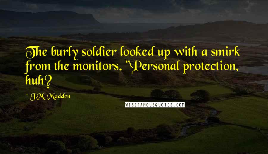J.M. Madden Quotes: The burly soldier looked up with a smirk from the monitors. "Personal protection, huh?