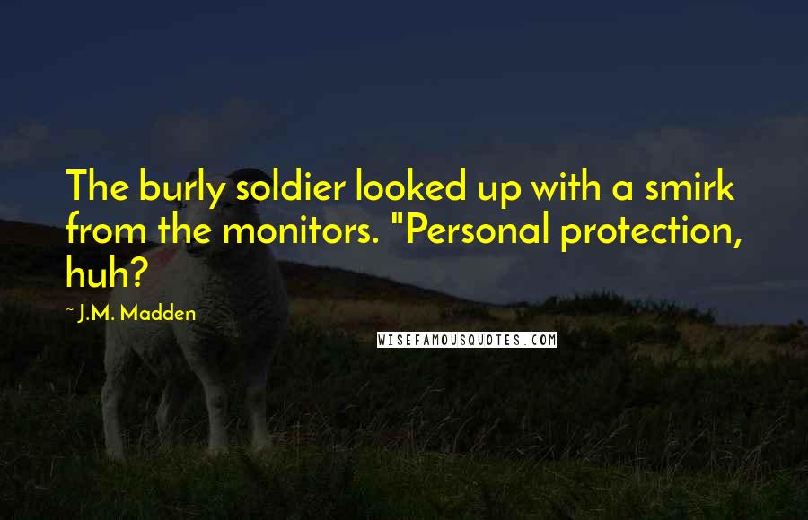 J.M. Madden Quotes: The burly soldier looked up with a smirk from the monitors. "Personal protection, huh?