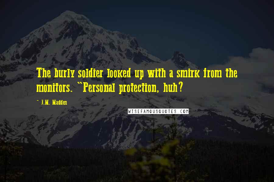 J.M. Madden Quotes: The burly soldier looked up with a smirk from the monitors. "Personal protection, huh?