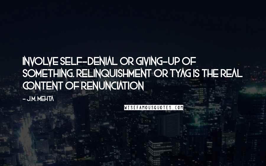 J.M. Mehta Quotes: involve self-denial or giving-up of something. Relinquishment or tyag is the real content of renunciation