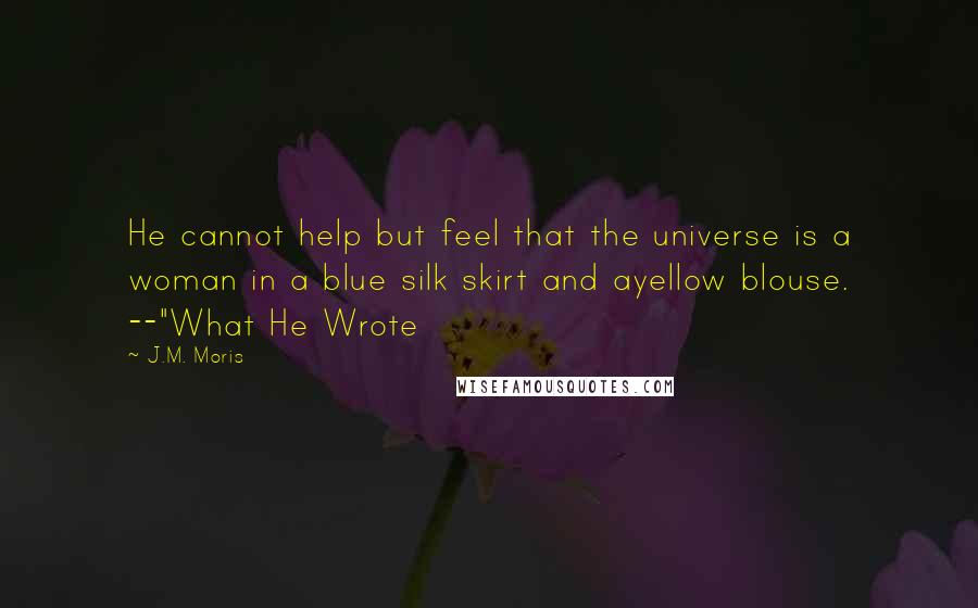 J.M. Moris Quotes: He cannot help but feel that the universe is a woman in a blue silk skirt and ayellow blouse. --"What He Wrote