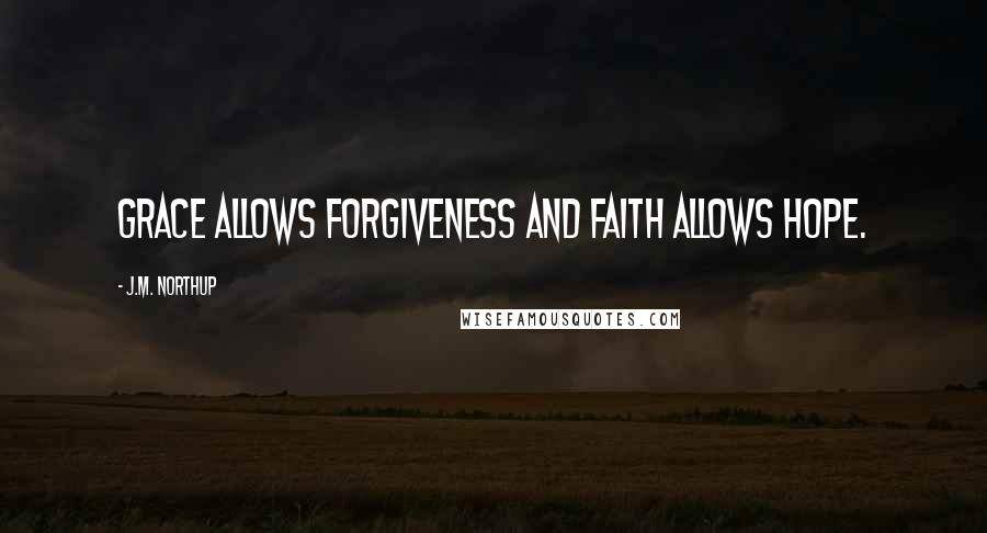 J.M. Northup Quotes: Grace allows forgiveness and faith allows hope.