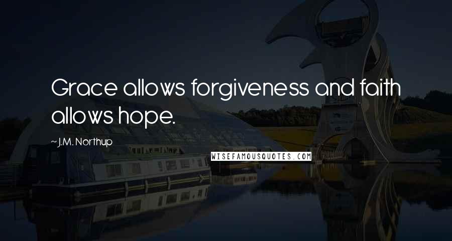 J.M. Northup Quotes: Grace allows forgiveness and faith allows hope.