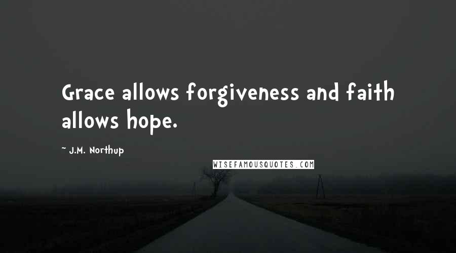 J.M. Northup Quotes: Grace allows forgiveness and faith allows hope.