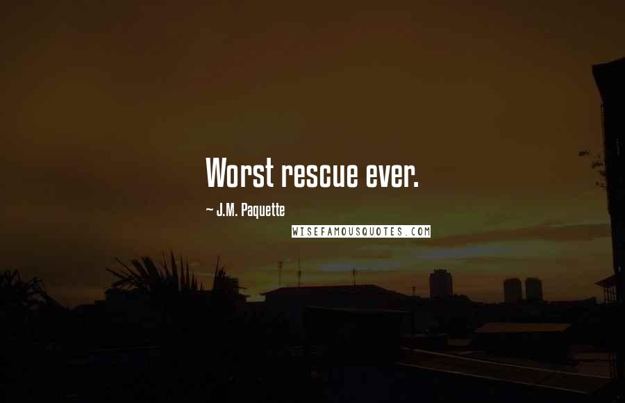 J.M. Paquette Quotes: Worst rescue ever.