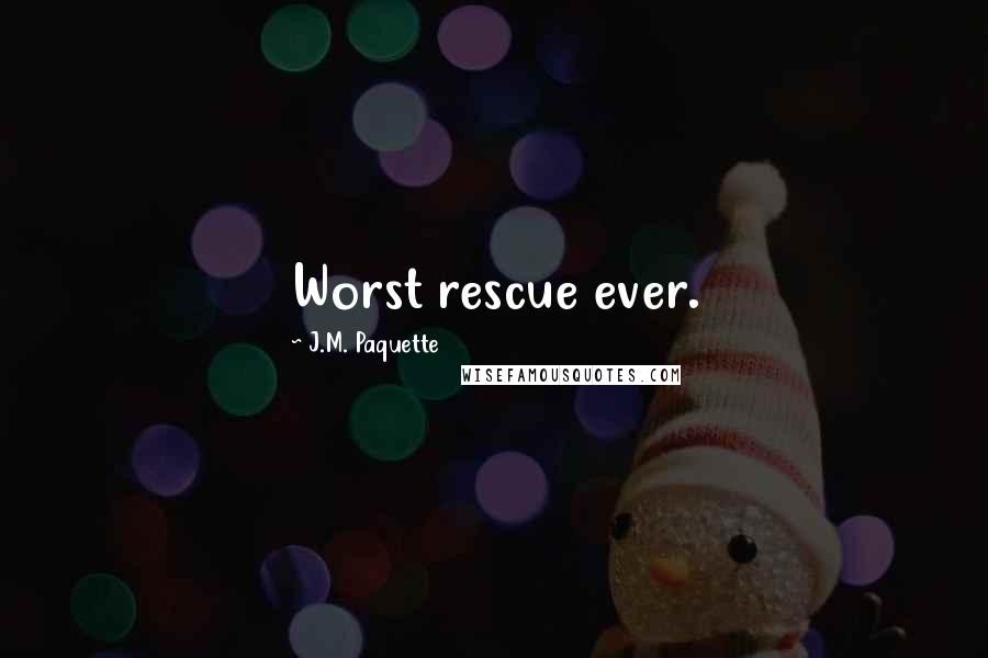 J.M. Paquette Quotes: Worst rescue ever.