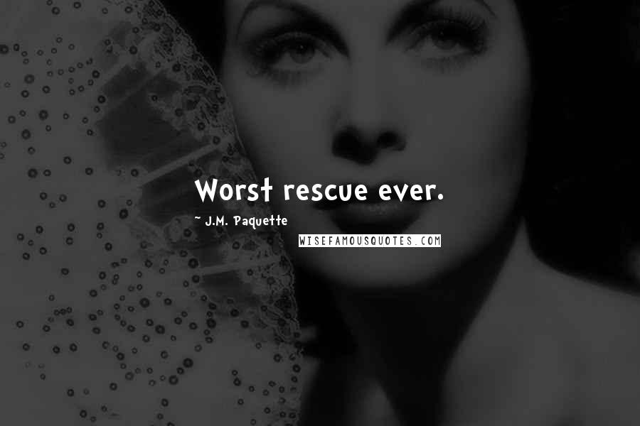 J.M. Paquette Quotes: Worst rescue ever.