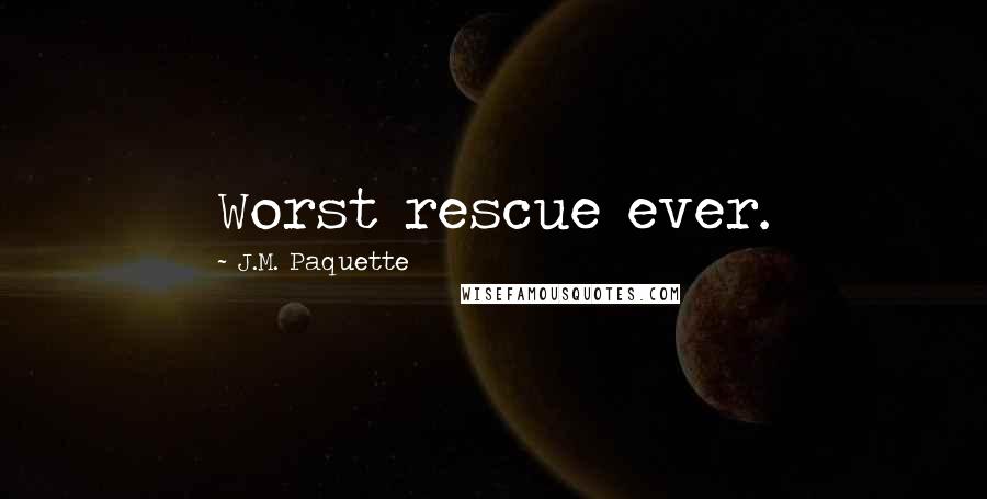 J.M. Paquette Quotes: Worst rescue ever.