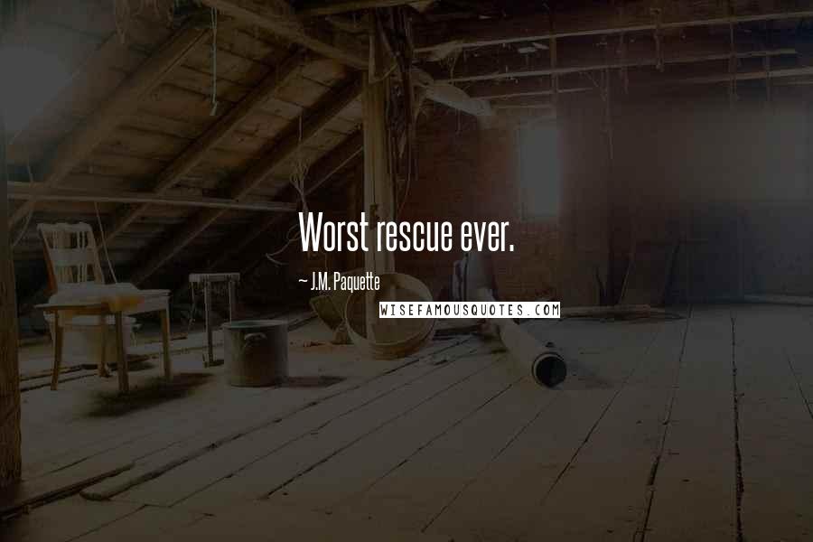 J.M. Paquette Quotes: Worst rescue ever.