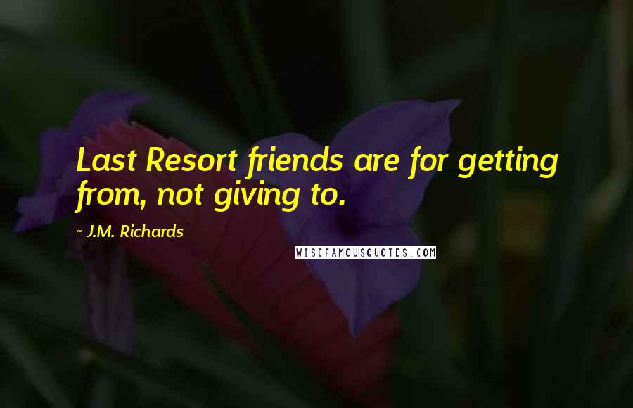 J.M. Richards Quotes: Last Resort friends are for getting from, not giving to.