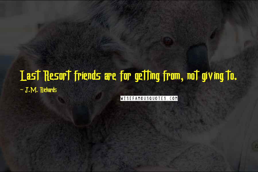 J.M. Richards Quotes: Last Resort friends are for getting from, not giving to.