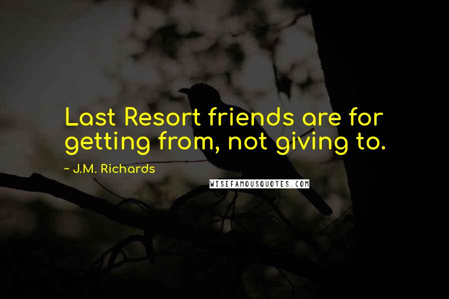 J.M. Richards Quotes: Last Resort friends are for getting from, not giving to.