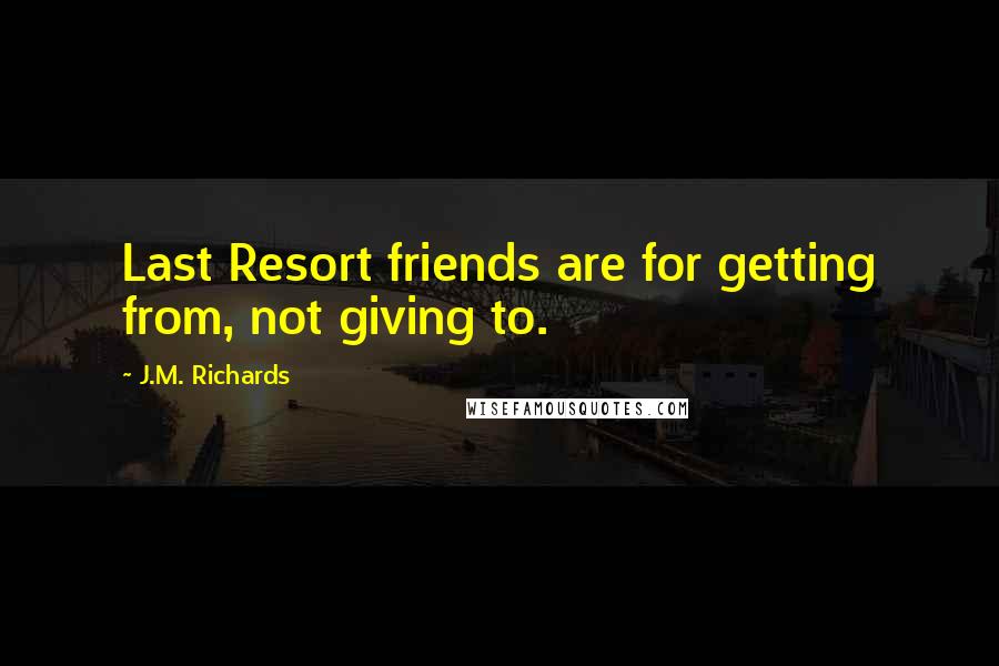 J.M. Richards Quotes: Last Resort friends are for getting from, not giving to.