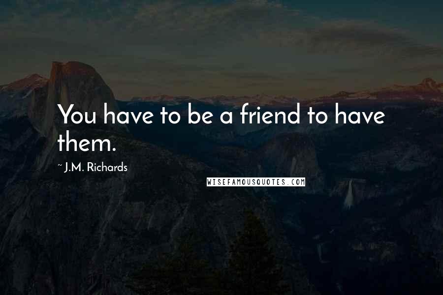 J.M. Richards Quotes: You have to be a friend to have them.