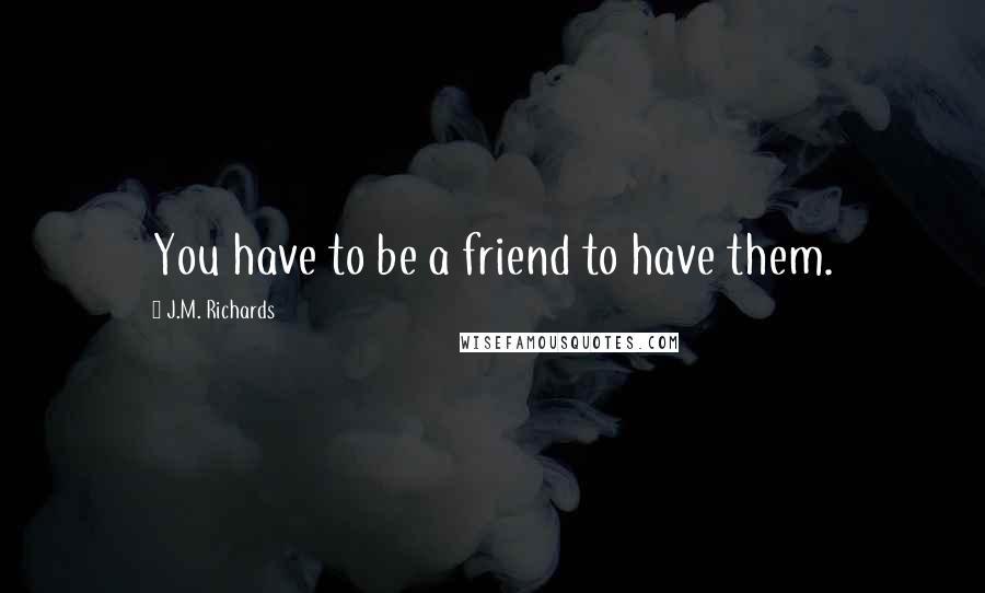 J.M. Richards Quotes: You have to be a friend to have them.