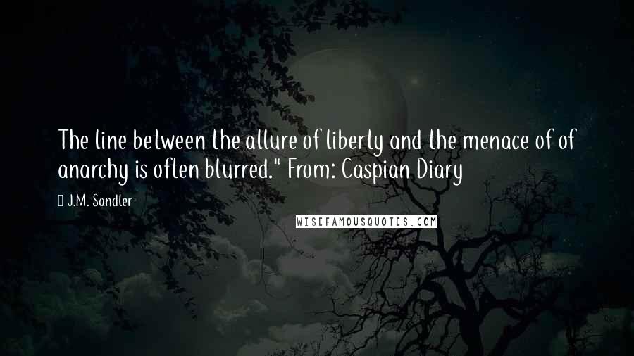 J.M. Sandler Quotes: The line between the allure of liberty and the menace of of anarchy is often blurred." From: Caspian Diary