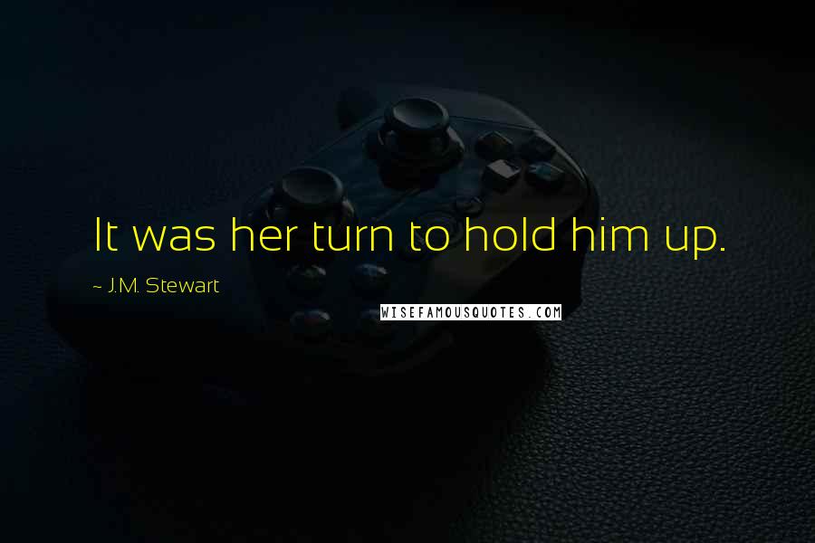 J.M. Stewart Quotes: It was her turn to hold him up.