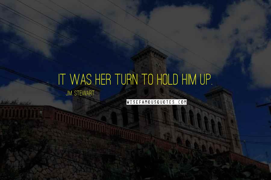 J.M. Stewart Quotes: It was her turn to hold him up.