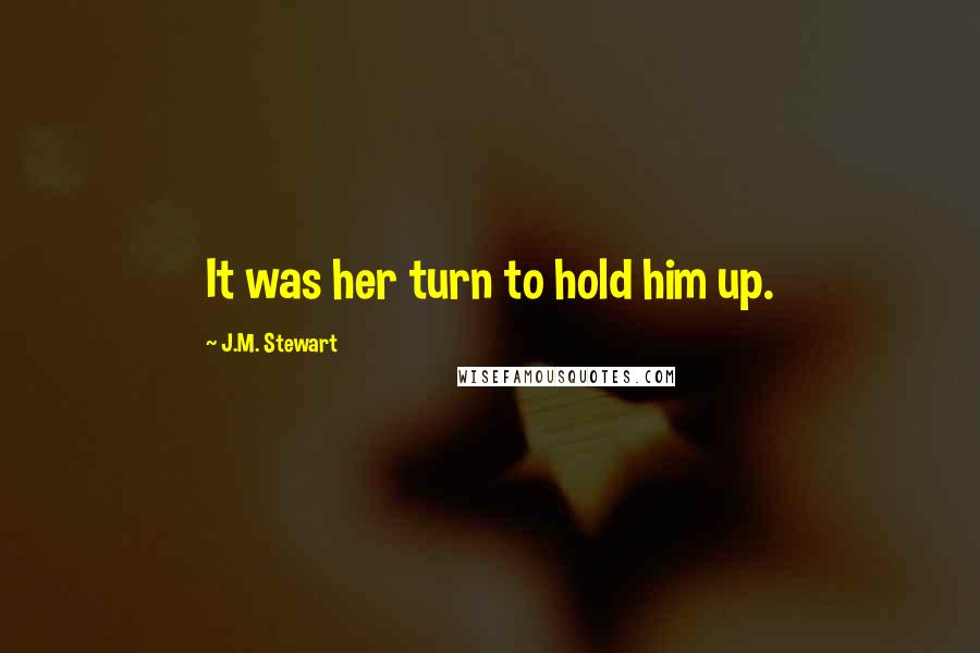 J.M. Stewart Quotes: It was her turn to hold him up.