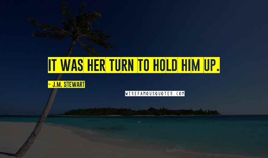 J.M. Stewart Quotes: It was her turn to hold him up.