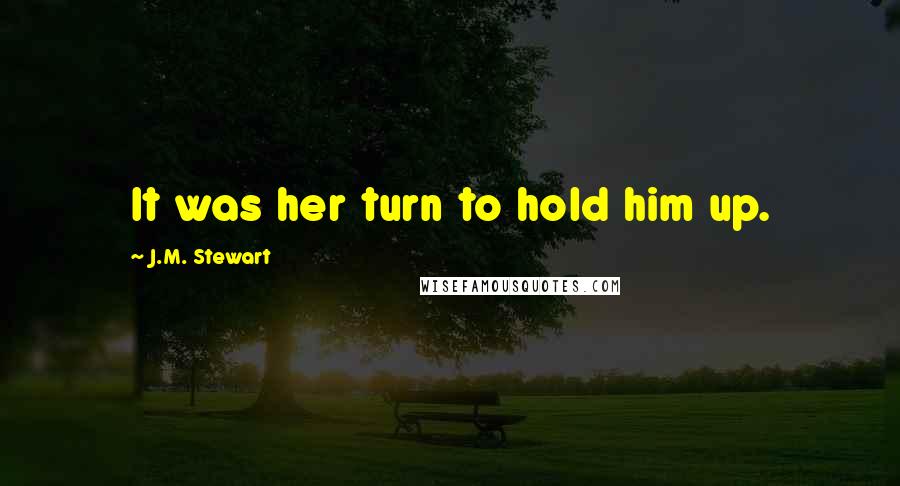 J.M. Stewart Quotes: It was her turn to hold him up.