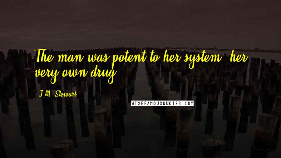 J.M. Stewart Quotes: The man was potent to her system, her very own drug.