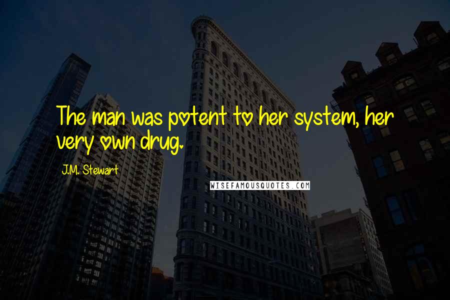 J.M. Stewart Quotes: The man was potent to her system, her very own drug.