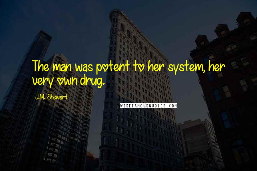 J.M. Stewart Quotes: The man was potent to her system, her very own drug.