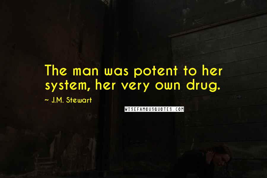 J.M. Stewart Quotes: The man was potent to her system, her very own drug.