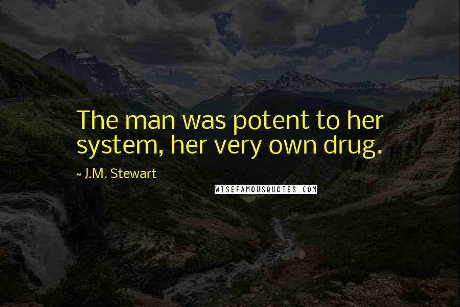 J.M. Stewart Quotes: The man was potent to her system, her very own drug.