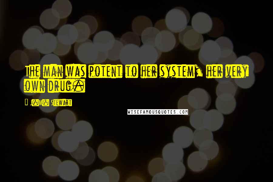 J.M. Stewart Quotes: The man was potent to her system, her very own drug.