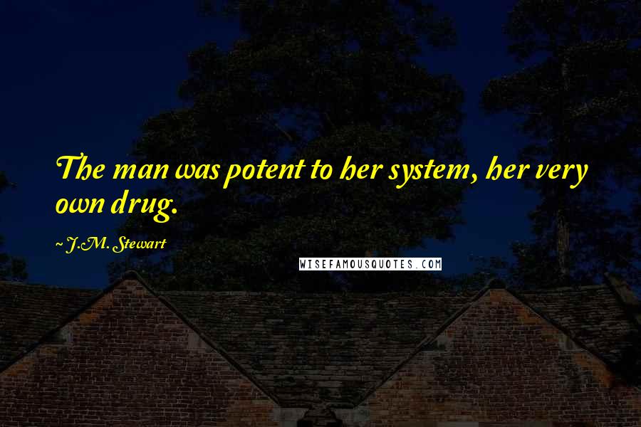 J.M. Stewart Quotes: The man was potent to her system, her very own drug.