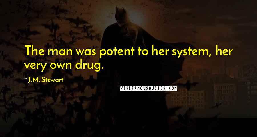 J.M. Stewart Quotes: The man was potent to her system, her very own drug.