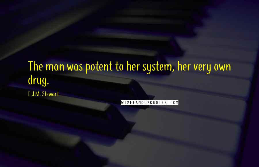 J.M. Stewart Quotes: The man was potent to her system, her very own drug.