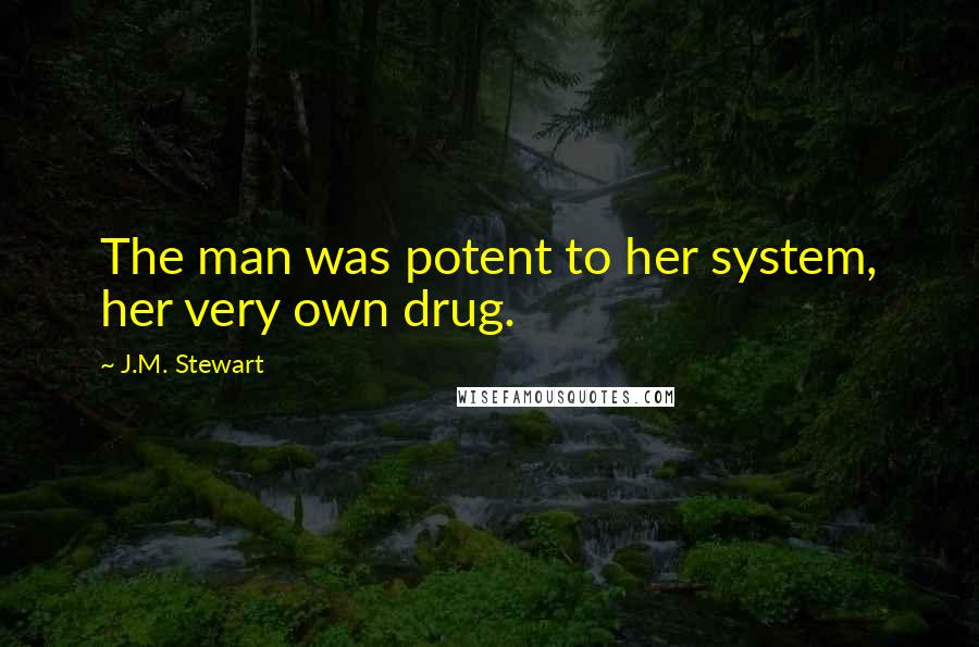 J.M. Stewart Quotes: The man was potent to her system, her very own drug.