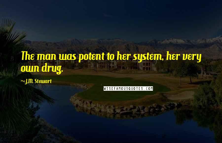 J.M. Stewart Quotes: The man was potent to her system, her very own drug.