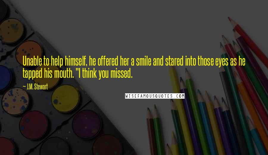 J.M. Stewart Quotes: Unable to help himself, he offered her a smile and stared into those eyes as he tapped his mouth. "I think you missed.