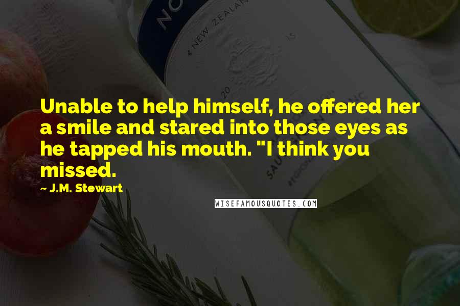 J.M. Stewart Quotes: Unable to help himself, he offered her a smile and stared into those eyes as he tapped his mouth. "I think you missed.