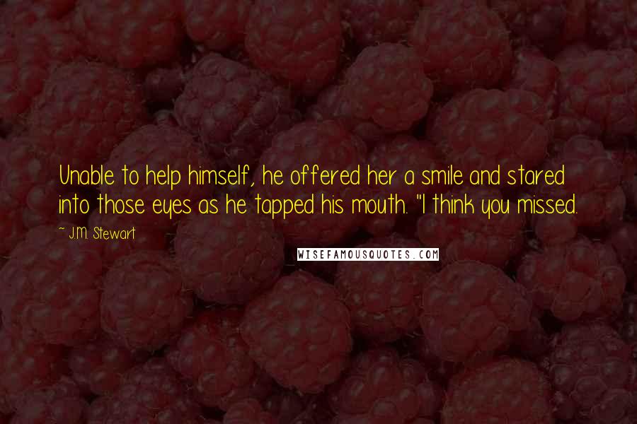 J.M. Stewart Quotes: Unable to help himself, he offered her a smile and stared into those eyes as he tapped his mouth. "I think you missed.