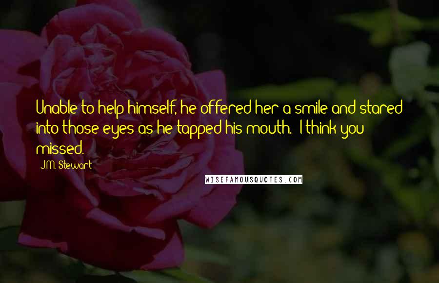 J.M. Stewart Quotes: Unable to help himself, he offered her a smile and stared into those eyes as he tapped his mouth. "I think you missed.