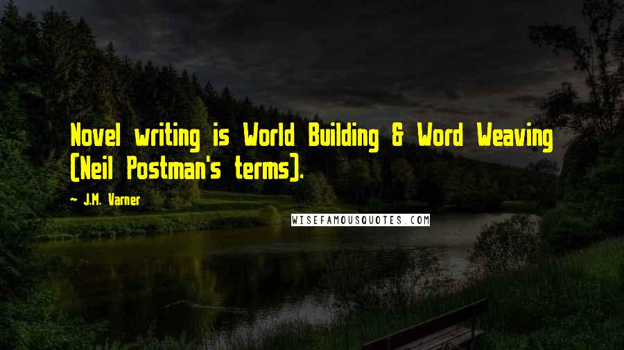 J.M. Varner Quotes: Novel writing is World Building & Word Weaving (Neil Postman's terms).