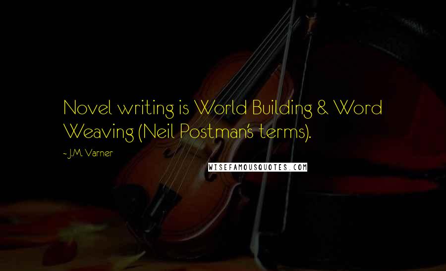 J.M. Varner Quotes: Novel writing is World Building & Word Weaving (Neil Postman's terms).