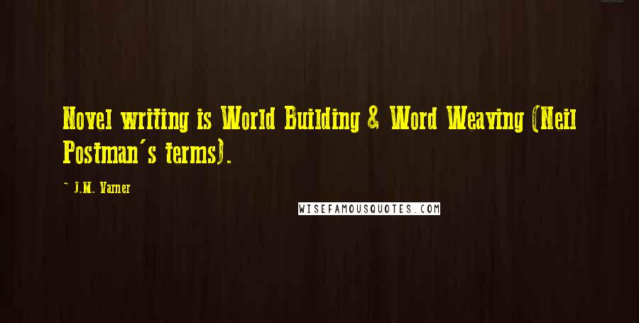 J.M. Varner Quotes: Novel writing is World Building & Word Weaving (Neil Postman's terms).