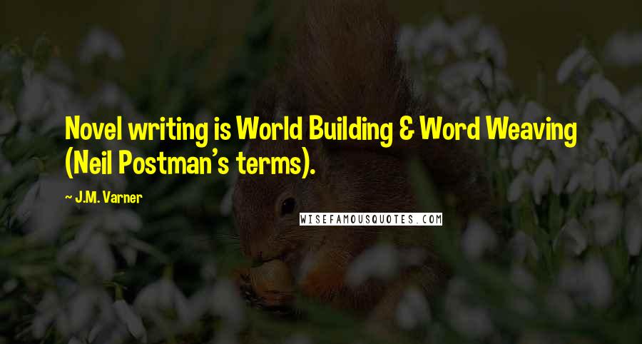 J.M. Varner Quotes: Novel writing is World Building & Word Weaving (Neil Postman's terms).