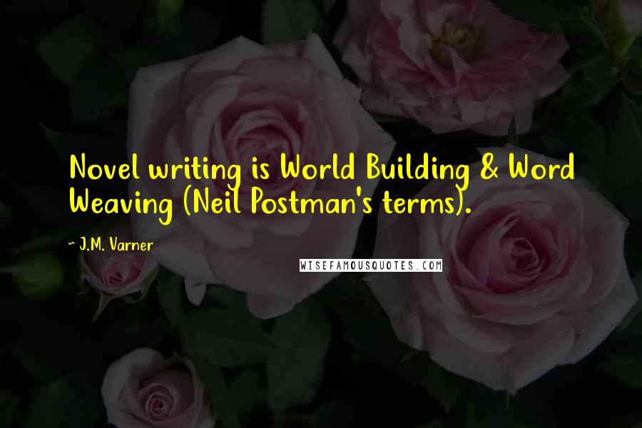 J.M. Varner Quotes: Novel writing is World Building & Word Weaving (Neil Postman's terms).