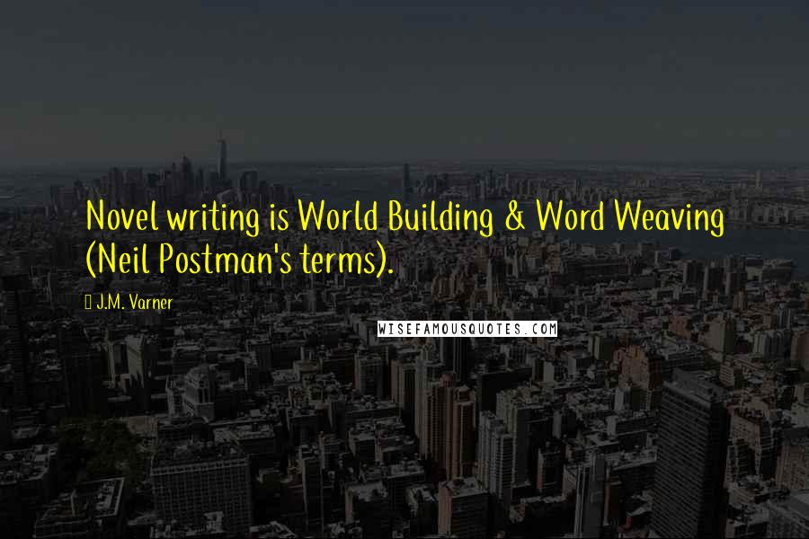 J.M. Varner Quotes: Novel writing is World Building & Word Weaving (Neil Postman's terms).