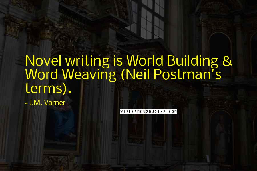 J.M. Varner Quotes: Novel writing is World Building & Word Weaving (Neil Postman's terms).