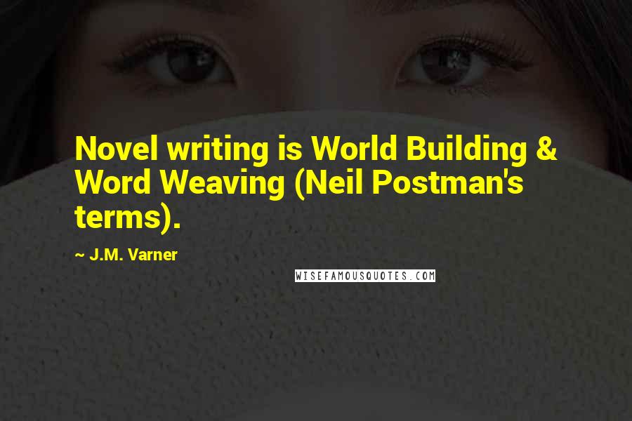 J.M. Varner Quotes: Novel writing is World Building & Word Weaving (Neil Postman's terms).