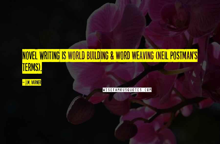 J.M. Varner Quotes: Novel writing is World Building & Word Weaving (Neil Postman's terms).